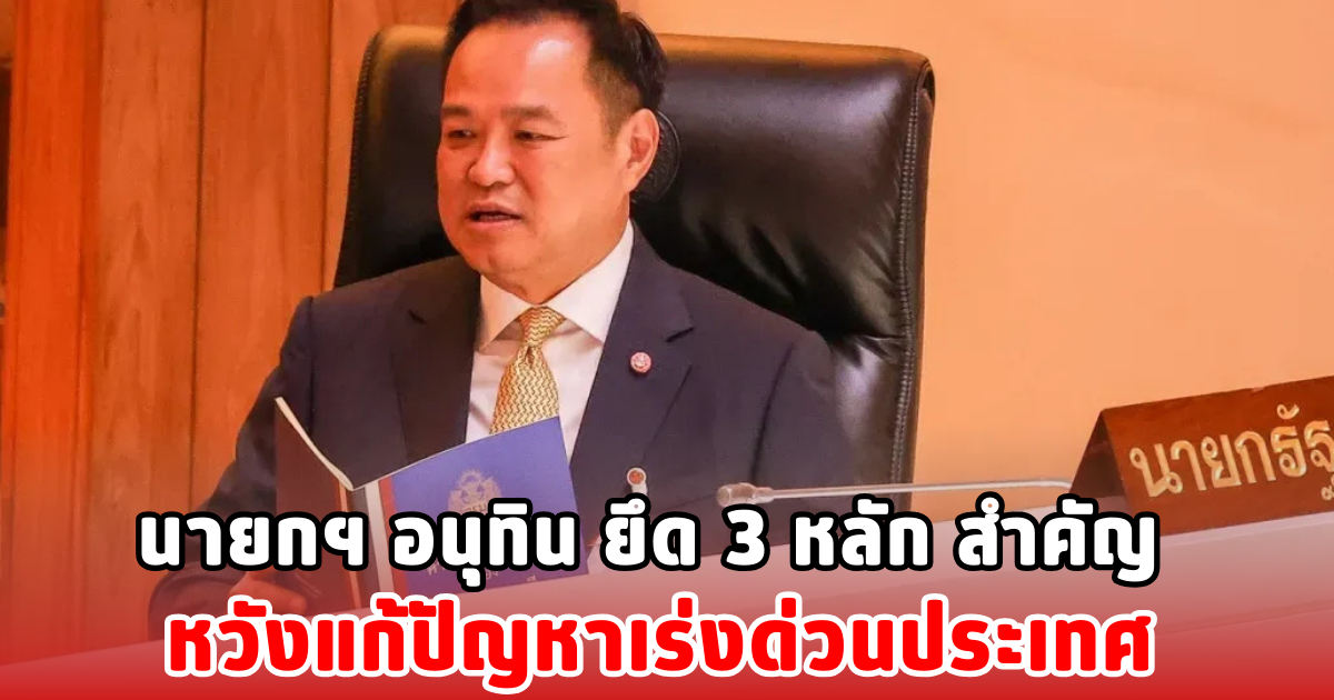 นายกฯ อนุทิน ยึด 3 หลัก สำคัญ หวังแก้ปัญหาเร่งด่วนประเทศ