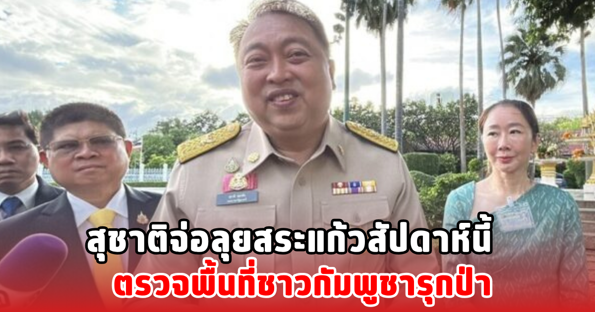 สุชาติจ่อลุยสระแก้วสัปดาห์นี้ ตรวจพื้นที่ชาวกัมพูชารุกป่า