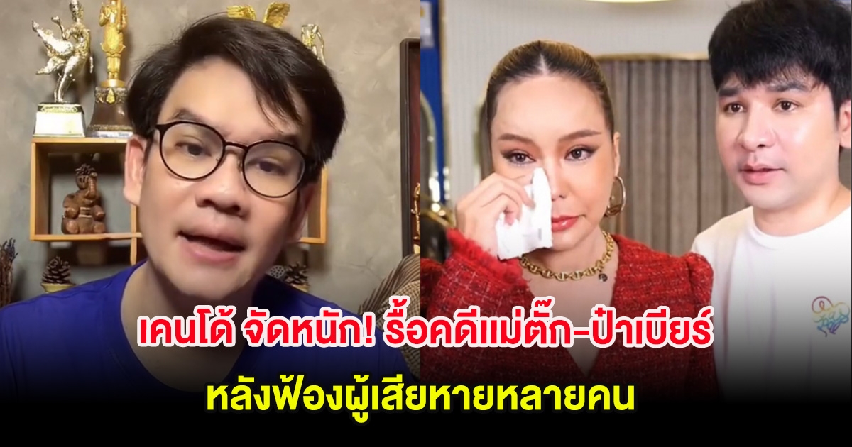 เคนโด้ จัดหนัก! รื้อคดีเเม่ตั๊ก-ป๋าเบียร์ หลังฟ้องผู้เสียหายหลายคน