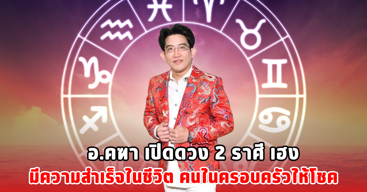อ.คฑา เปิดดวง 2 ราศี เฮง มีความสำเร็จในชีวิต คนในครอบครัวให้โชค
