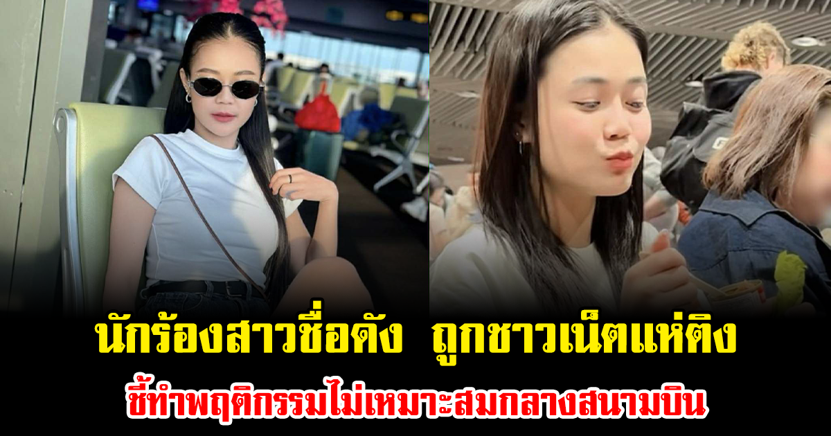 ดราม่าถล่ม นักร้องสาวชื่อดัง ถูกชาวเน็ตแห่ติง ชี้ทำพฤติกรรมไม่เหมาะสมกลางสนามบิน