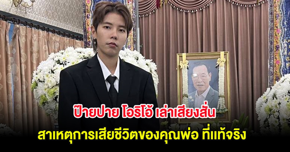ป๊ายปาย โอริโอ้ เล่าเสียงสั่น สาเหตุการเสียชีวิตของคุณพ่อ ที่เเท้จริง