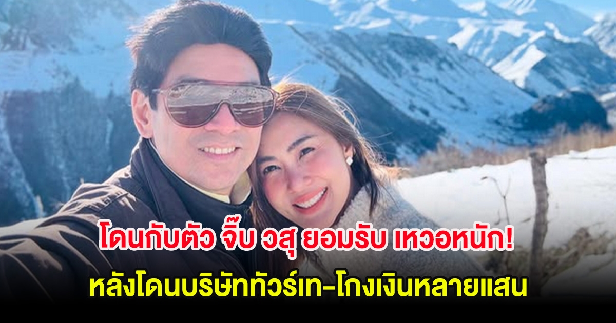 โดนกับตัว จิ๊บ วสุ ยอมรับ เหวอหนัก! หลังโดนบริษัททัวร์เท-โกงเงินหลายแสน