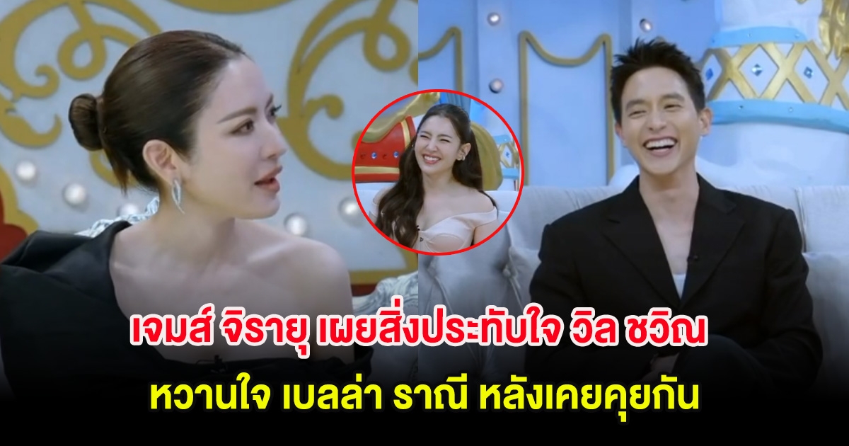 กรี๊ด! เจมส์ จิรายุ เผยสิ่งประทับใจ วิล ชวิณ หวานใจ เบลล่า ราณี หลังเคยคุยกัน