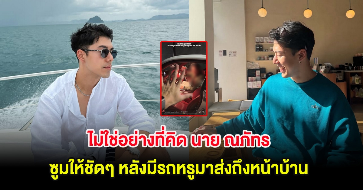 ไม่ใช่อย่างที่คิด นาย ณภัทร ซูมให้ชัดๆ หลังมีรถหรูมาส่งถึงหน้าบ้าน