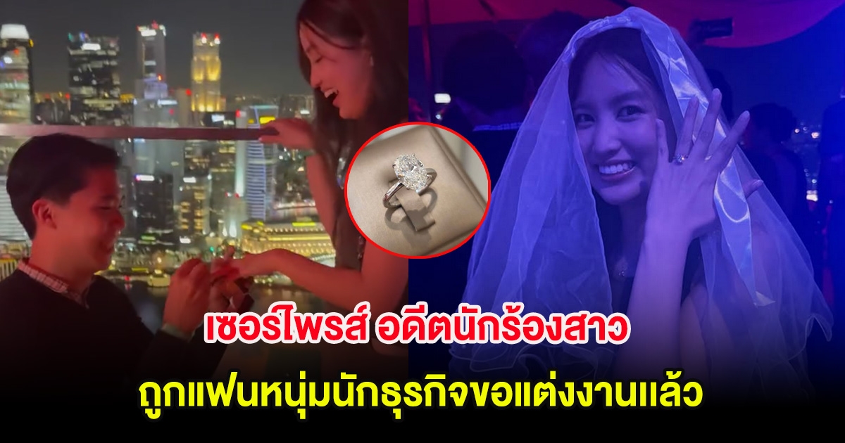 เซอร์ไพรส์ อดีตนักร้องสาว ประกาศข่าวดี ถูกแฟนหนุ่มนักธุรกิจขอแต่งงานเเล้ว