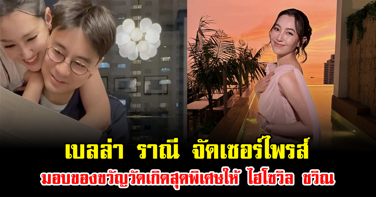 หวานทะลุจอ เบลล่า ราณี จัดเซอร์ไพรส์มอบของขวัญวัดเกิดสุดพิเศษให้ ไฮโซวิล ชวิณ