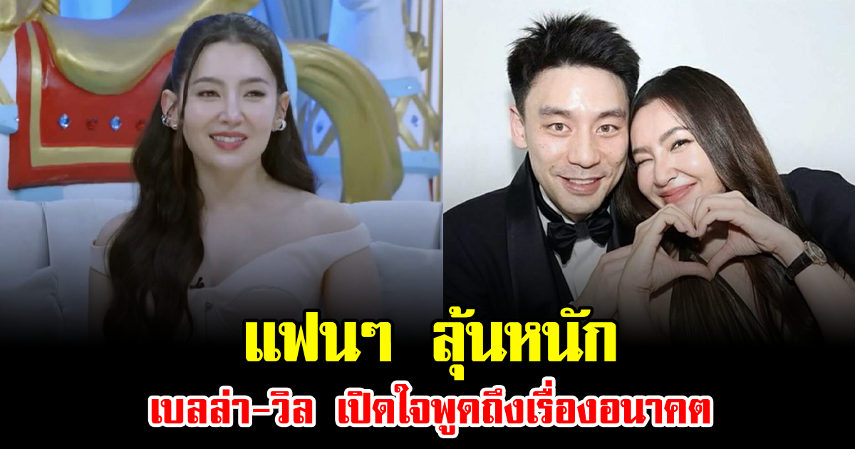 แฟนๆ ลุ้นหนัก เบลล่า-วิล เปิดใจพูดถึงเรื่องอนาคตแล้ว