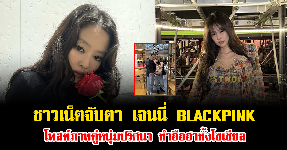 ชาวเน็ตจับตา เจนนี่ BLACKPINK โพสต์ภาพคู่หนุ่มปริศนา ทำฮือฮาทั้งโซเชียล (ข่าวต่างระเทศ)