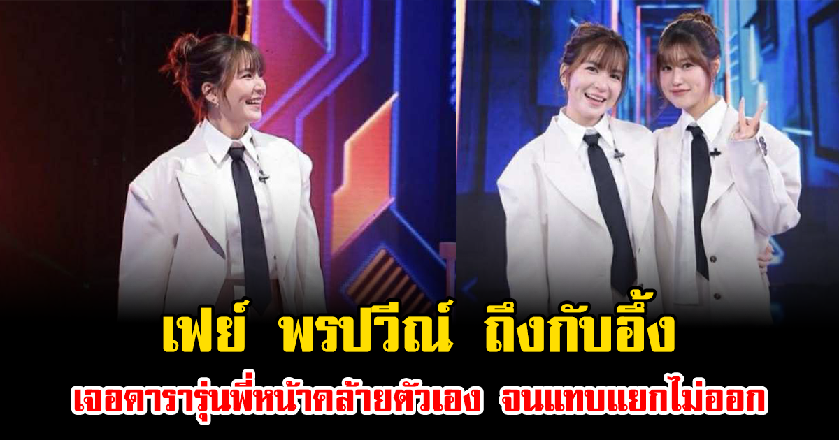 เฟย์ พรปวีณ์ ถึงกับอึ้ง เจอดารารุ่นพี่หน้าคล้ายตัวเอง จนแทบแยกไม่ออก