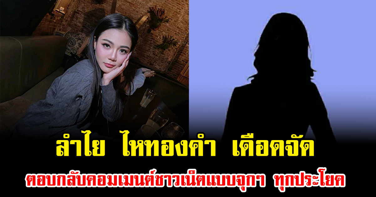ลำไย ไหทองคำ เดือดจัด ตอบกลับคอมเมนต์ชาวเน็ตแบบจุกๆ ทุกประโยค