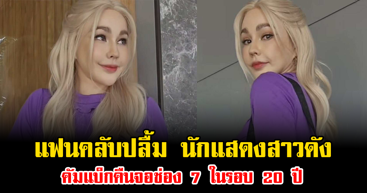 แฟนคลับปลื้ม นักแสดงสาวดัง คัมแบ็กคืนจอช่อง 7 ในรอบ 20 ปี