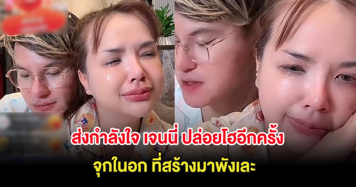 ส่งกำลังใจ เจนนี่ ปล่อยโฮกลางดึกอีกครั้ง จุกในอก ที่สร้างมาพังเละ