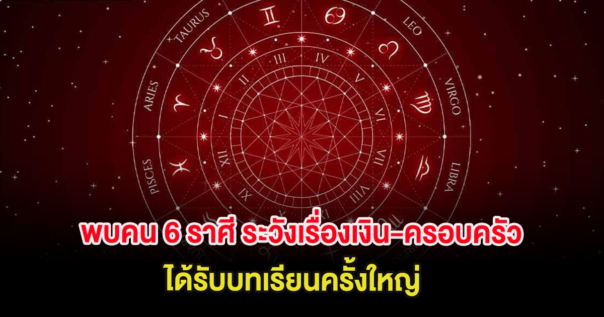 พบคน 6 ราศี ระวังเรื่องเงิน-ครอบครัว ได้รับบทเรียนครั้งใหญ่