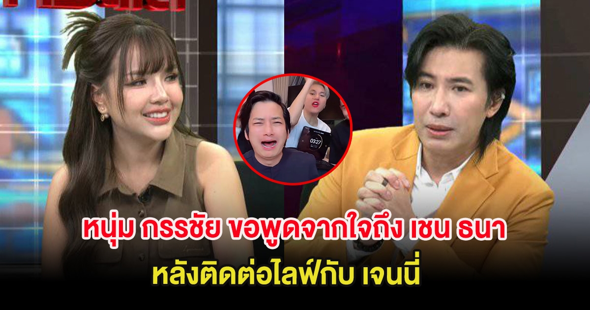 หนุ่ม กรรชัย ขอพูดจากใจถึง เชน ธนา กลางรายการ หลังติดต่อไลฟ์กับ เจนนี่