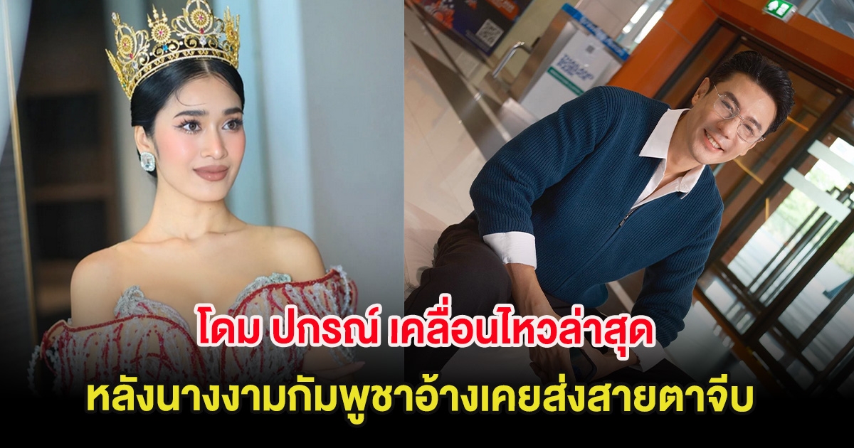 โดม ปกรณ์ เคลื่อนไหวล่าสุด หลังนางงามกัมพูชาอ้างเคยส่งสายตาจีบ