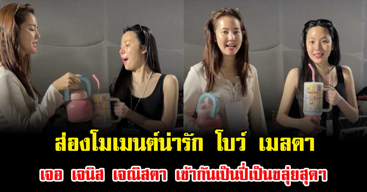 ส่องโมเมนต์น่ารัก โบว์ เมลดา เจอ เจนิส เจณิสตา เข้ากันเป็นปี่เป็นขลุ่ยสุดๆ