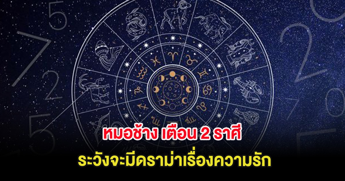 หมอช้าง เตือน 2 ราศี ระวังจะมีดราม่าเรื่องความรัก