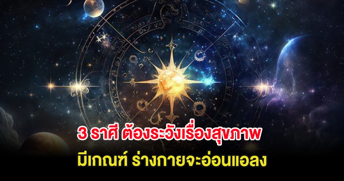 3 ราศี ต้องระวังเรื่องสุขภาพ มีเกณฑ์ ร่างกายจะอ่อนแอลง