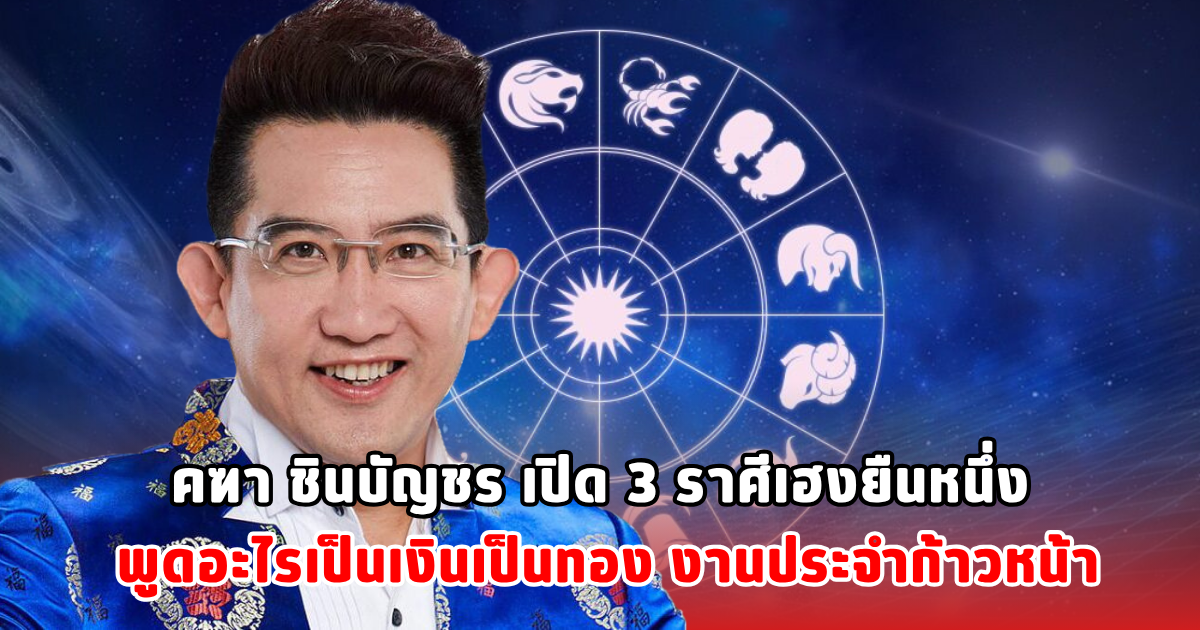 คฑา ชินบัญชร เปิด 3 ราศีเฮงยืนหนึ่ง พูดอะไรเป็นเงินเป็นทอง งานประจำก้าวหน้า