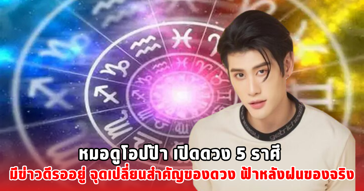 หมอดูโอปป้า เปิดดวง 5 ราศี มีข่าวดีรออยู่ จุดเปลี่ยนสำคัญของดวง ฟ้าหลังฝนของจริง