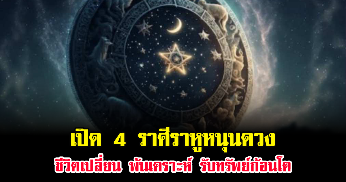 หมอเค้ก เปิด 4 ราศีราหูหนุนดวง ชีวิตเปลี่ยน พ้นเคราะห์ รับทรัพย์ก้อนโต