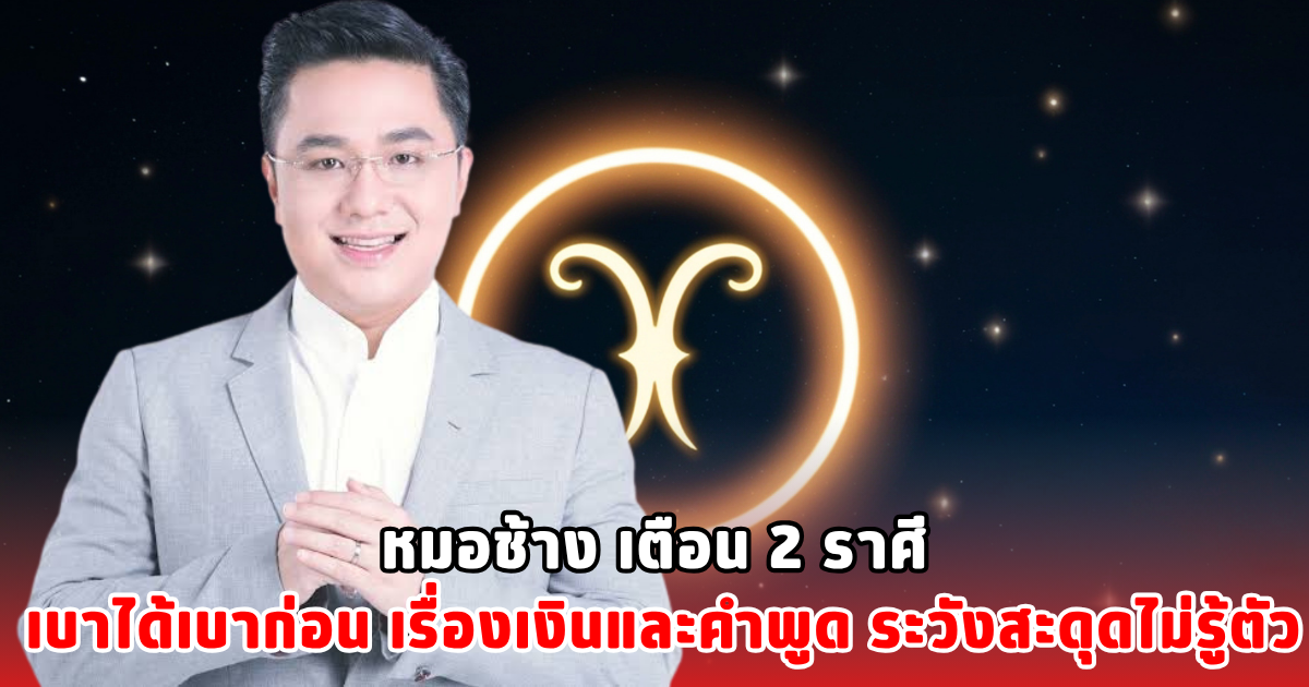 หมอช้าง เตือน 2 ราศี เบาได้เบาก่อน เรื่องเงินและคำพูด ระวังสะดุดไม่รู้ตัว