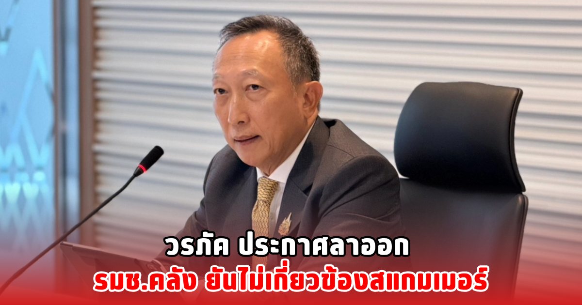 วรภัค ประกาศลาออก รมช.คลัง ยันไม่เกี่ยวข้องสแกมเมอร์