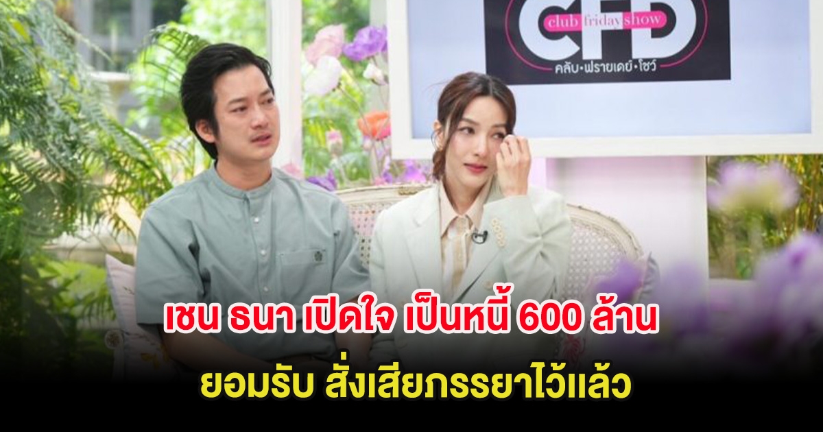เชน ธนา เปิดใจ เป็นหนี้ 600 ล้าน ยอมรับ สั่งเสียภรรยาไว้เเล้ว