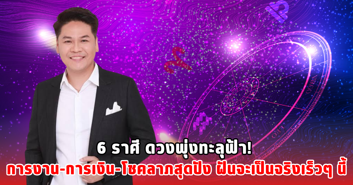 6 ราศี ดวงพุ่งทะลุฟ้า! การงาน-การเงิน-โชคลาภสุดปัง ฝันจะเป็นจริงเร็วๆ นี้