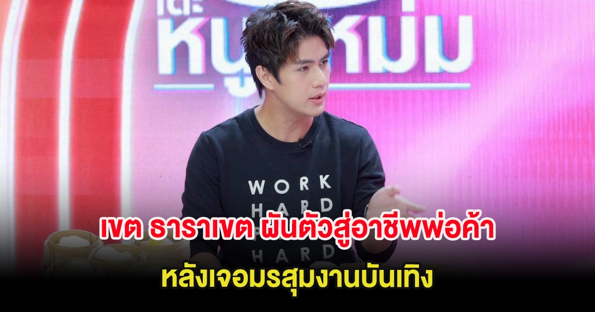 เขต ธาราเขต ผันตัวสู่อาชีพพ่อค้าขาย ติ่มซำ หลังเจอมรสุมงานบันเทิง