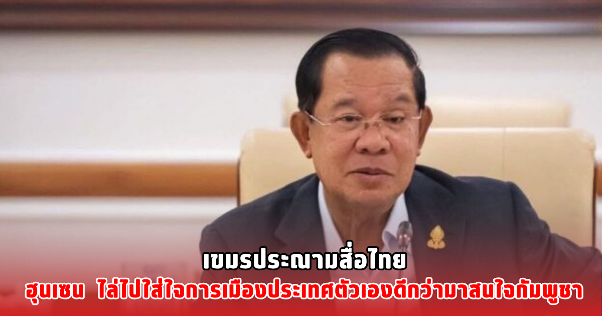 เขมรประณามสื่อไทยฮุนเซน ไล่ไปใส่ใจการเมืองประเทศตัวเอง ดีกว่ามาสนใจกัมพูชา