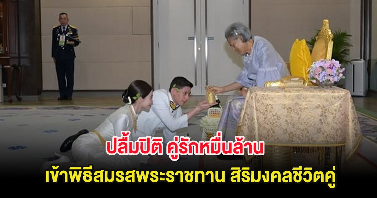 ปลื้มปิติ คู่รักหมื่นล้าน เข้าพิธีสมรสพระราชทาน สิริมงคลชีวิตคู่