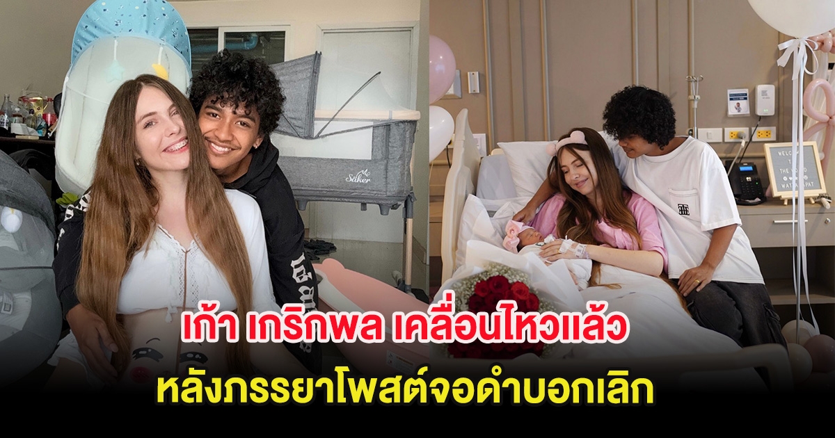 เก้า เกริกพล เคลื่อนไหวเเล้ว หลังภรรยาโพสต์จอดำบอกเลิก