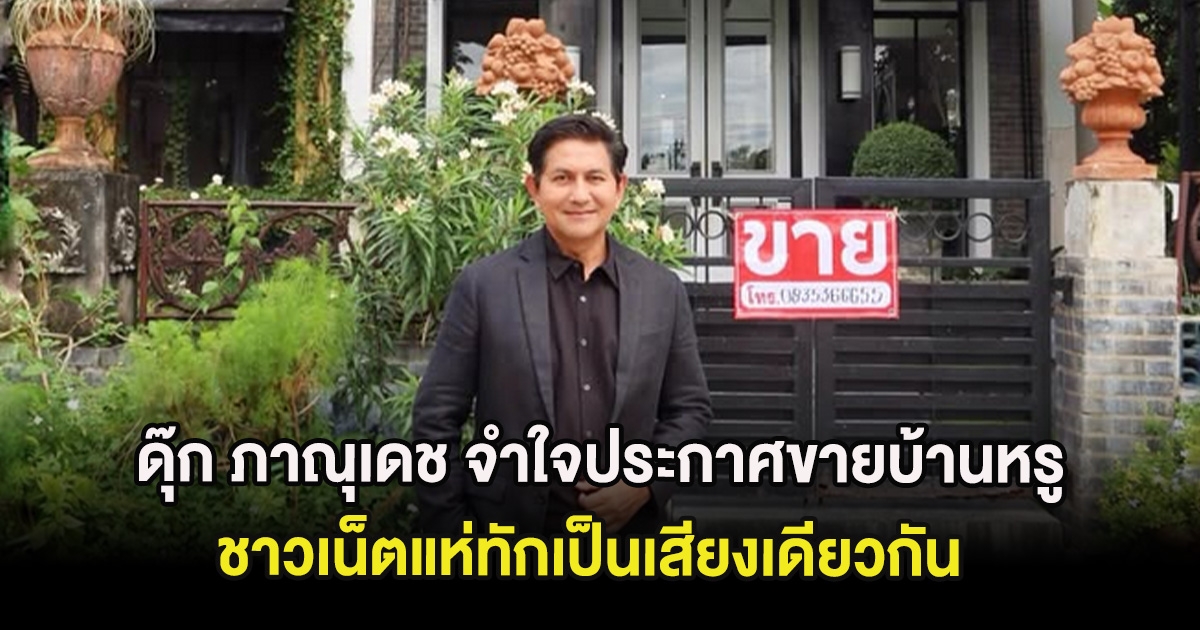 ดุ๊ก ภาณุเดช จำใจประกาศขายบ้านหรู ชาวเน็ตแห่ทักเป็นเสียงเดียวกัน