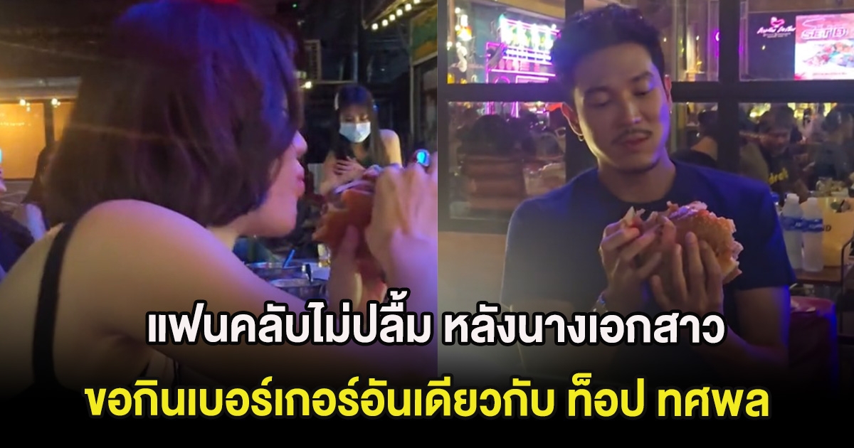 แฟนคลับไม่ปลื้ม หลังนางเอกสาว ขอกินเบอร์เกอร์อันเดียวกับ ท็อป ทศพล พร้อมป้อนถึงปาก