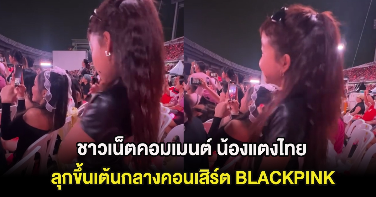 ชาวเน็ตคอมเมนต์ น้องแตงไทย ลุกขึ้นเต้นกลางคอนเสิร์ต BLACKPINK ขณะที่ด้านหลังนั่ง