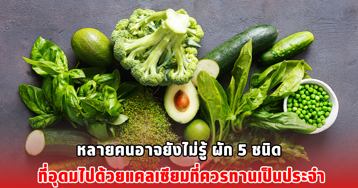 หลายคนอาจยังไม่รู้ ผัก 5 ชนิด ที่อุดมไปด้วยแคลเซียมที่ควรทานเป็นประจำ