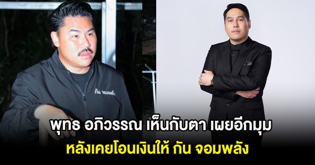 พุทธ อภิวรรณ เห็นกับตา เผยอีกมุมที่ไม่ใครรู้ หลังเคยโอนเงินให้ กัน จอมพลัง