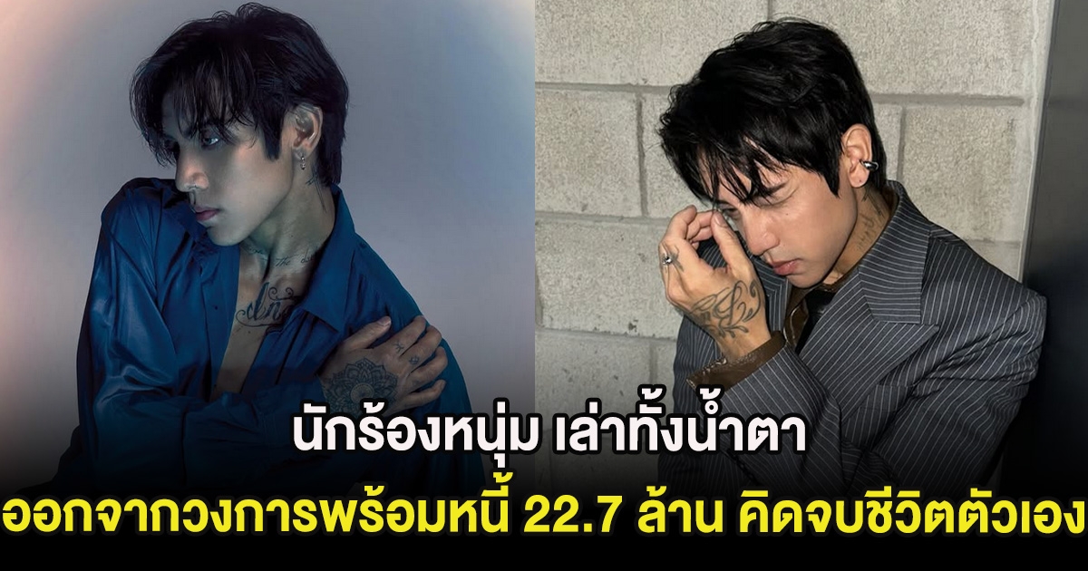 นักร้องหนุ่ม เล่าทั้งน้ำตา ออกจากวงการพร้อมหนี้ 22.7 ล้าน คิดจบชีวิตตัวเอง
