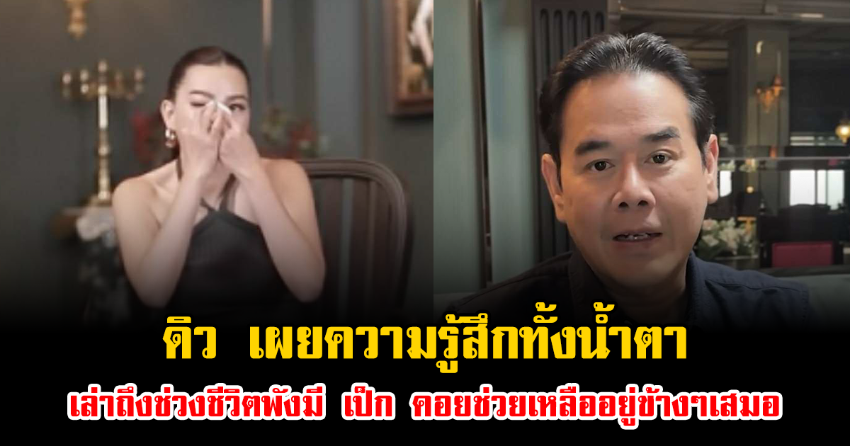 ดิว เผยความรู้สึกทั้งน้ำตา เล่าถึงช่วงชีวิตพังมี เป็ก คอยช่วยเหลืออยู่ข้างๆเสมอ