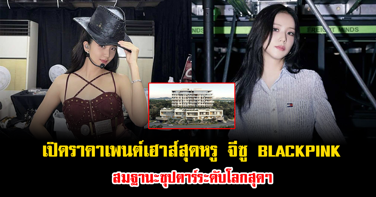 เปิดราคาเพนต์เฮาส์สุดหรู จีซู BLACKPINK สมฐานะซุปตาร์ระดับโลกสุดๆ (ข่าวต่างประเทศ)