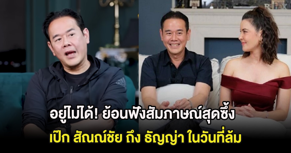 อยู่ไม่ได้! ย้อนฟังสัมภาษณ์สุดซึ้ง เป๊ก สัณณ์ชัย ถึง ธัญญ่า ในวันที่ล้ม