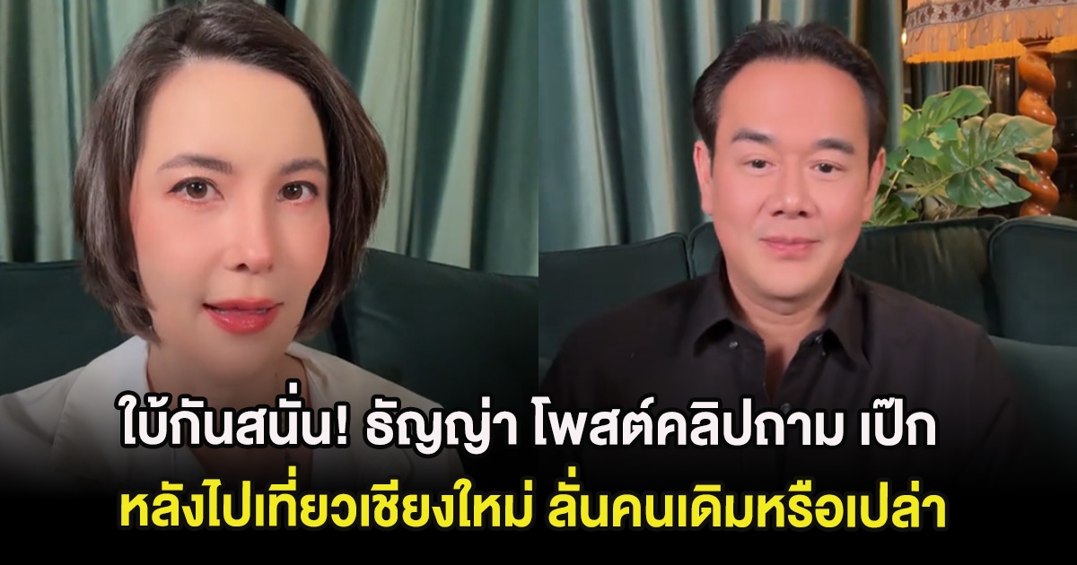 ใบ้กันสนั่น! ธัญญ่า โพสต์คลิปถาม เป๊ก หลังไปเที่ยวเชียงใหม่ ลั่นคนเดิมหรือเปล่า