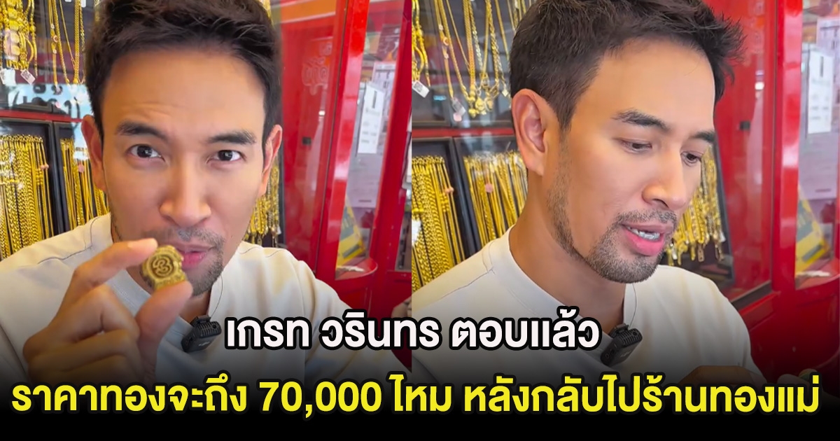 ชัดเจน เกรท วรินทร ตอบเเล้ว ราคาทองจะถึง 70,000 ไหม หลังกลับไปร้านทองแม่