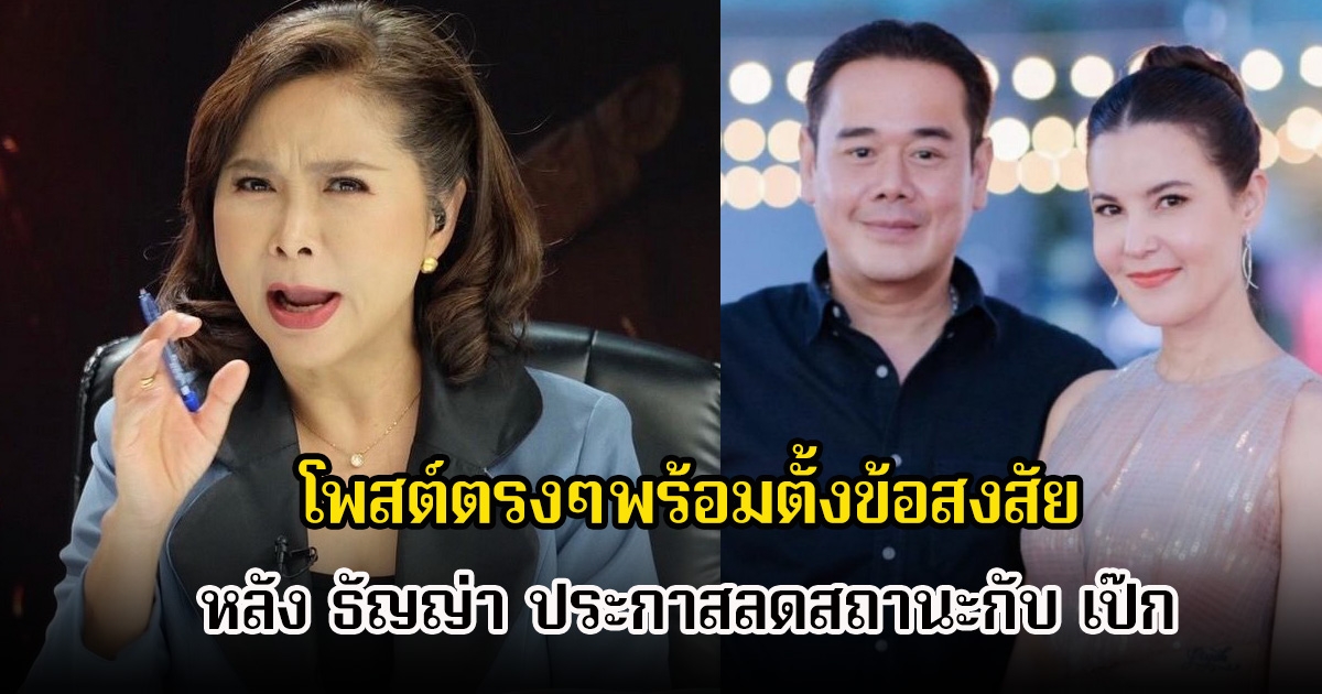 ต๊ะ นารากร โพสต์ตรงๆพร้อมตั้งข้อสงสัย หลัง ธัญญ่า ประกาสลดสถานะกับ เป๊ก สัณณ์ชัย