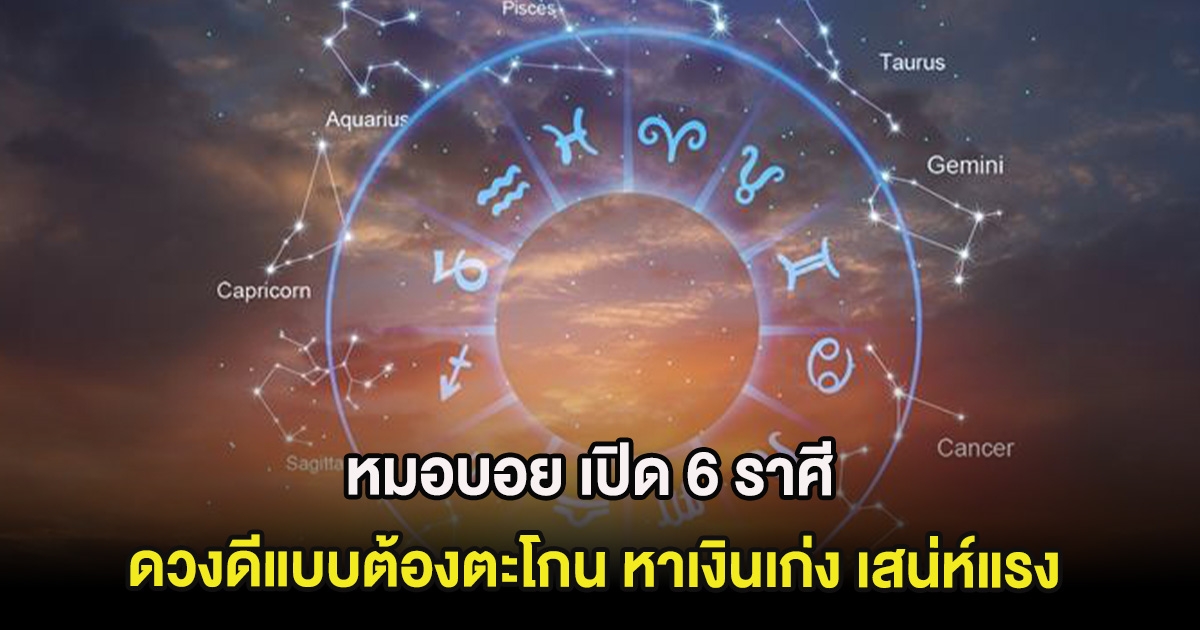 หมอบอย เปิด 6 ราศี ดวงดีแบบต้องตะโกน หาเงินเก่ง เสน่ห์แรง