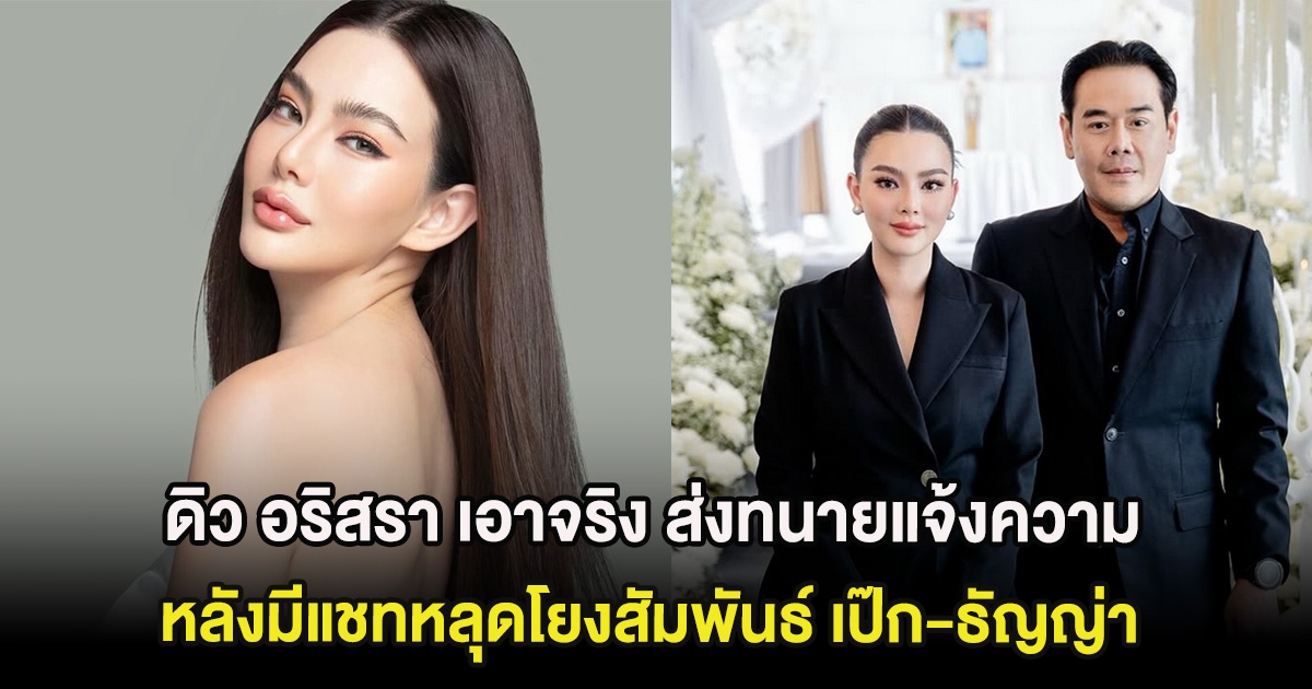 งานเข้า ดิว อริสรา เอาจริง ส่งทนายแจ้งความ หลังมีแชทปลอมหลุดโยงสัมพันธ์ เป๊ก-ธัญญ่า