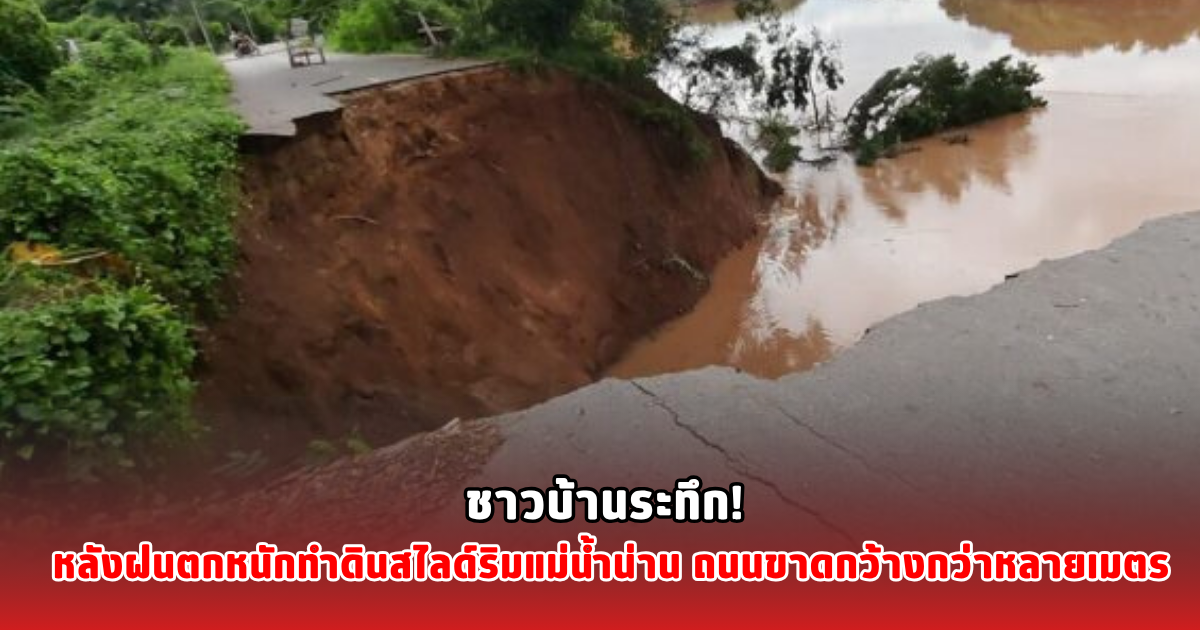 ชาวบ้านระทึก! หลังฝนตกหนักทำดินสไลด์ริมแม่น้ำน่าน ถนนขาดกว้างกว่าหลายเมตร