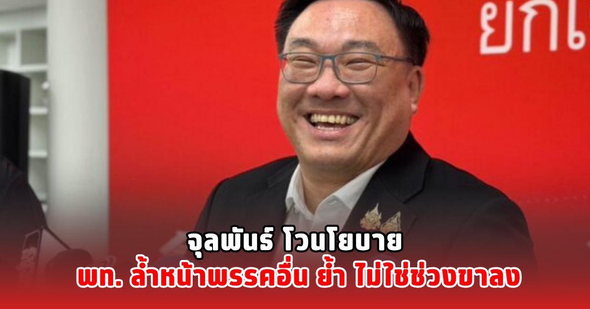 จุลพันธ์ โวนโยบาย พท. ล้ำหน้าพรรคอื่น ย้ำไม่ใช่ช่วงขาลง